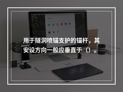 用于隧洞喷锚支护的锚杆，其安设方向一般应垂直于（）。