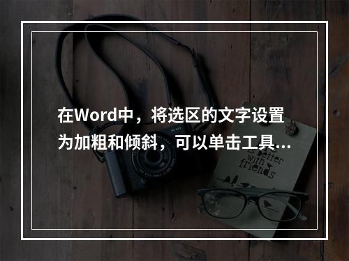 在Word中，将选区的文字设置为加粗和倾斜，可以单击工具栏上