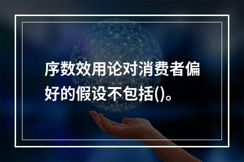 序数效用论对消费者偏好的假设不包括()。