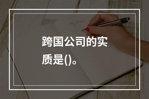 跨国公司的实质是()。