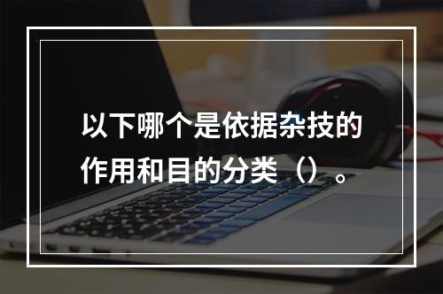 以下哪个是依据杂技的作用和目的分类（）。