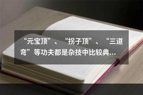 “元宝顶”、“拐子顶”、“三道弯”等功夫都是杂技中比较典型的