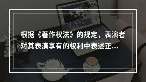 根据《著作权法》的规定，表演者对其表演享有的权利中表述正确的