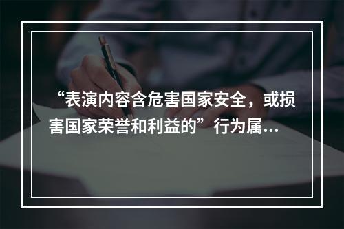 “表演内容含危害国家安全，或损害国家荣誉和利益的”行为属于违