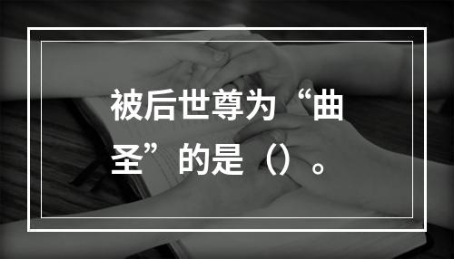 被后世尊为“曲圣”的是（）。