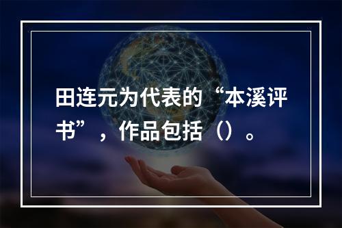 田连元为代表的“本溪评书”，作品包括（）。