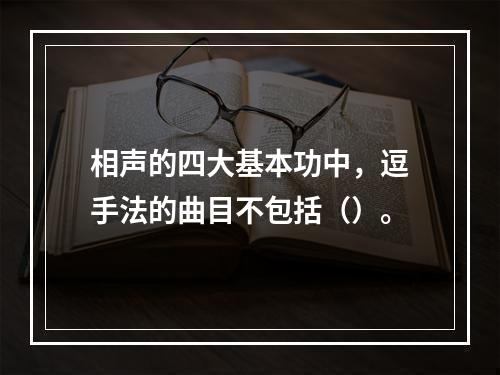 相声的四大基本功中，逗手法的曲目不包括（）。