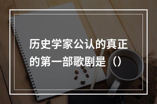 历史学家公认的真正的第一部歌剧是（）