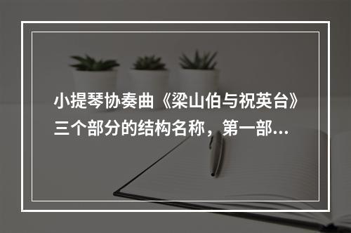 小提琴协奏曲《梁山伯与祝英台》三个部分的结构名称，第一部分是