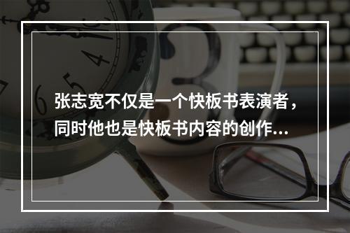 张志宽不仅是一个快板书表演者，同时他也是快板书内容的创作者，