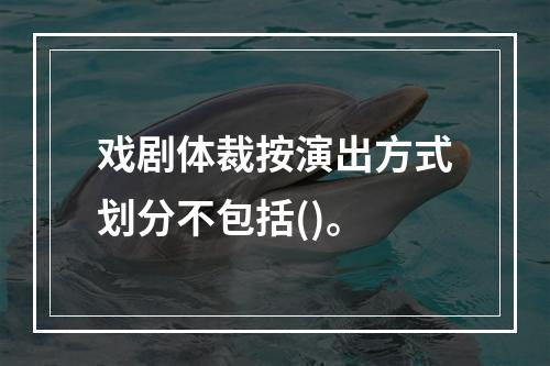 戏剧体裁按演出方式划分不包括()。