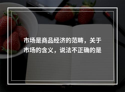 市场是商品经济的范畴，关于市场的含义，说法不正确的是