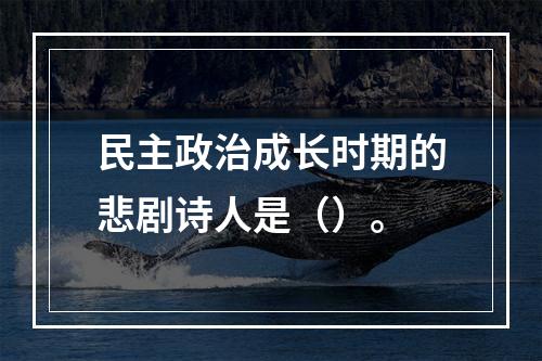 民主政治成长时期的悲剧诗人是（）。