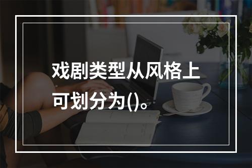 戏剧类型从风格上可划分为()。