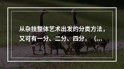 从杂技整体艺术出发的分类方法，又可有一分、二分、四分。（）