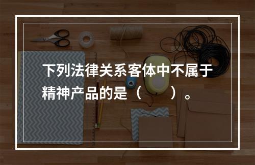 下列法律关系客体中不属于精神产品的是（　　）。