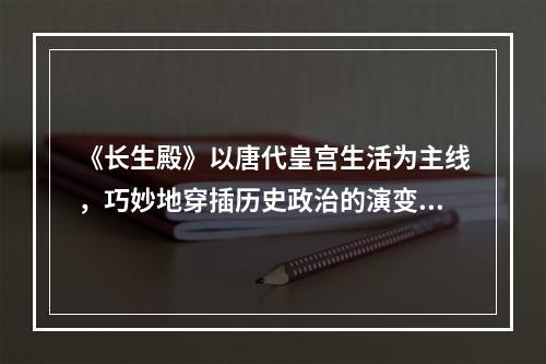 《长生殿》以唐代皇宫生活为主线，巧妙地穿插历史政治的演变，情