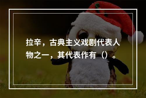 拉辛，古典主义戏剧代表人物之一，其代表作有（）。