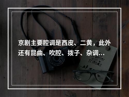 京剧主要腔调是西皮、二黄，此外还有昆曲、吹腔、拨子、杂调等。