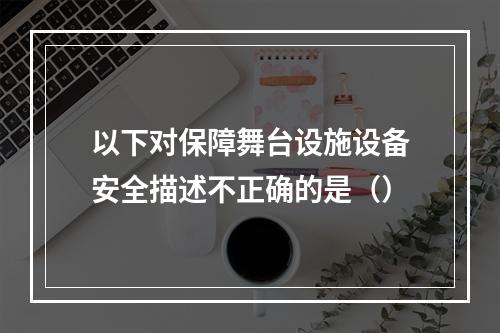 以下对保障舞台设施设备安全描述不正确的是（）