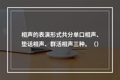 相声的表演形式共分单口相声、垫话相声、群活相声三种。（）