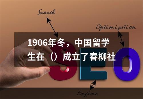 1906年冬，中国留学生在（）成立了春柳社