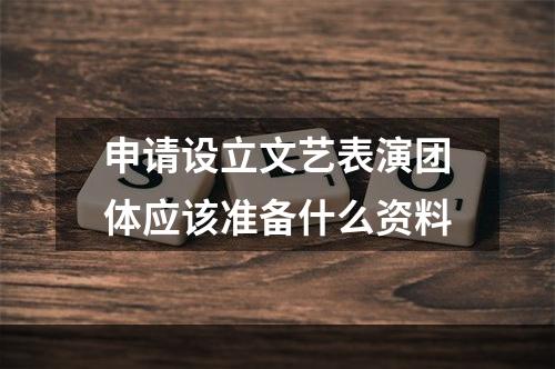 申请设立文艺表演团体应该准备什么资料