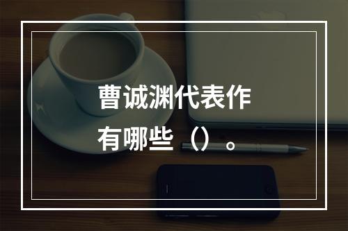 曹诚渊代表作有哪些（）。