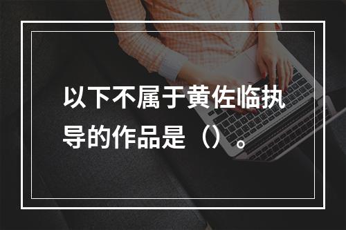 以下不属于黄佐临执导的作品是（）。