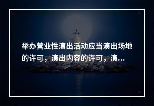 举办营业性演出活动应当演出场地的许可，演出内容的许可，演出经