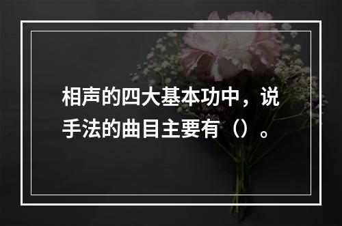 相声的四大基本功中，说手法的曲目主要有（）。