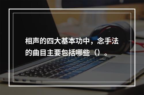 相声的四大基本功中，念手法的曲目主要包括哪些（）。