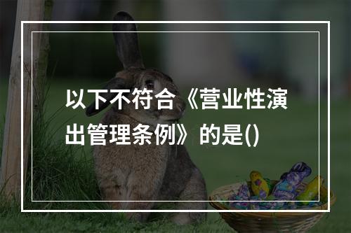 以下不符合《营业性演出管理条例》的是()