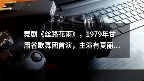 舞剧《丝路花雨》，1979年甘肃省歌舞团首演，主演有夏丽蓉、