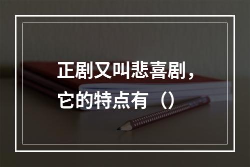 正剧又叫悲喜剧，它的特点有（）