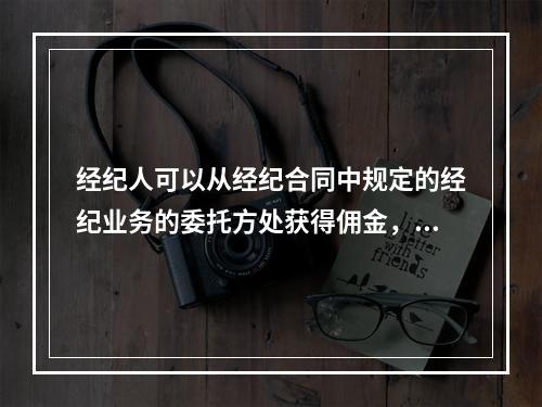 经纪人可以从经纪合同中规定的经纪业务的委托方处获得佣金，关于