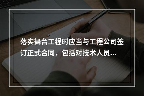 落实舞台工程时应当与工程公司签订正式合同，包括对技术人员以及