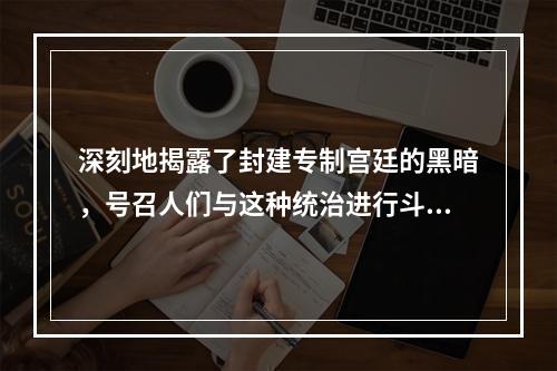 深刻地揭露了封建专制宫廷的黑暗，号召人们与这种统治进行斗争，