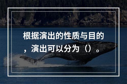 根据演出的性质与目的，演出可以分为（）。