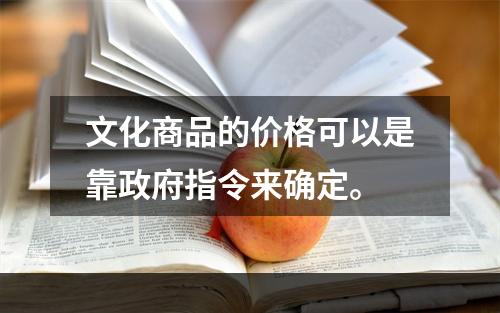 文化商品的价格可以是靠政府指令来确定。