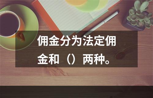 佣金分为法定佣金和（）两种。