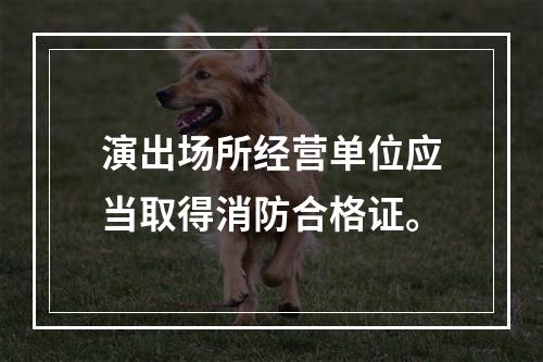 演出场所经营单位应当取得消防合格证。