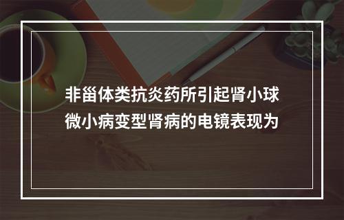 非甾体类抗炎药所引起肾小球微小病变型肾病的电镜表现为