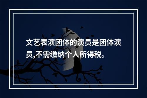 文艺表演团体的演员是团体演员,不需缴纳个人所得税。