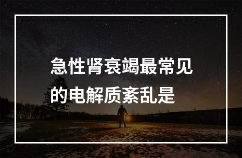 急性肾衰竭最常见的电解质紊乱是