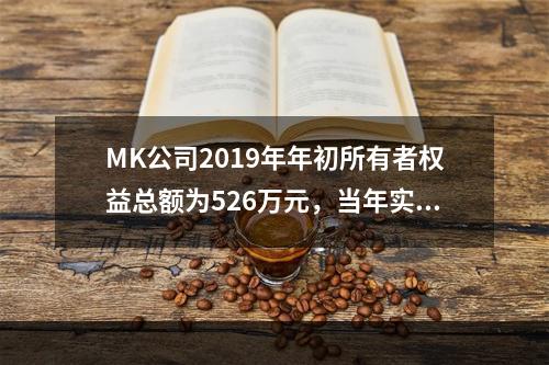 MK公司2019年年初所有者权益总额为526万元，当年实现净