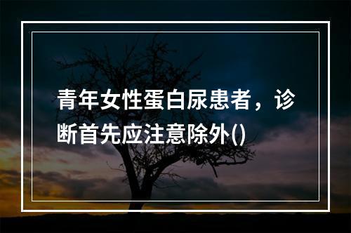 青年女性蛋白尿患者，诊断首先应注意除外()