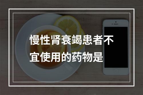 慢性肾衰竭患者不宜使用的药物是