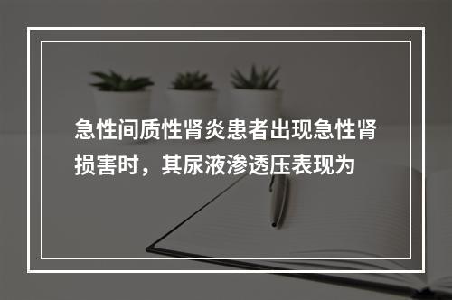 急性间质性肾炎患者出现急性肾损害时，其尿液渗透压表现为