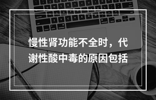 慢性肾功能不全时，代谢性酸中毒的原因包括